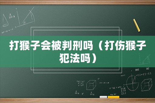 打猴子會被判刑嗎（打傷猴子犯法嗎）