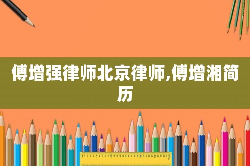 傅增強律師北京律師,傅增湘簡歷