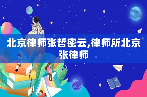 北京律師張哲密云,律師所北京張律師