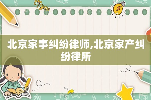 北京家事糾紛律師,北京家產(chǎn)糾紛律所