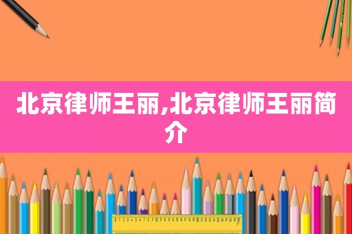 北京律師王麗,北京律師王麗簡介