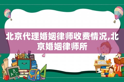 北京代理婚姻律師收費(fèi)情況,北京婚姻律師所