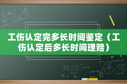 工傷認定完多長時間鑒定（工傷認定后多長時間理賠）