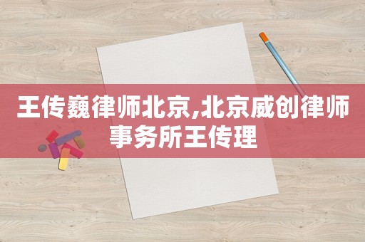 王傳巍律師北京,北京威創律師事務所王傳理