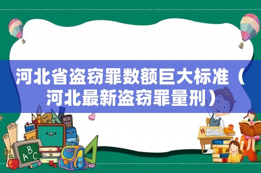 河北省盜竊罪數額巨大標準（河北最新盜竊罪量刑）
