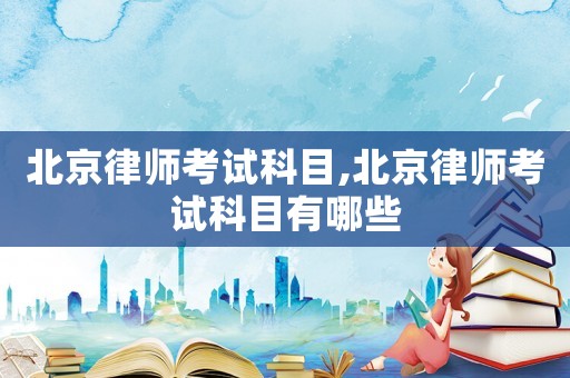 北京律師考試科目,北京律師考試科目有哪些
