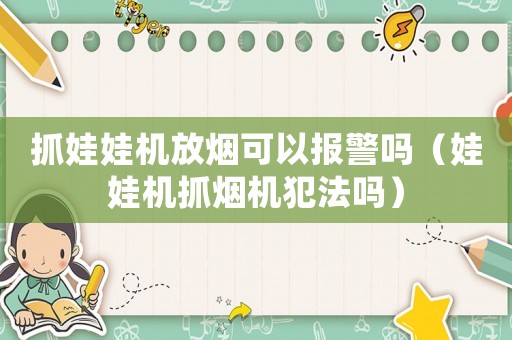抓娃娃機放煙可以報警嗎（娃娃機抓煙機犯法嗎）
