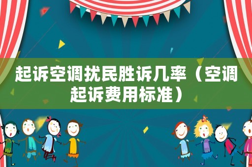 起訴空調(diào)擾民勝訴幾率（空調(diào)起訴費用標(biāo)準(zhǔn)）