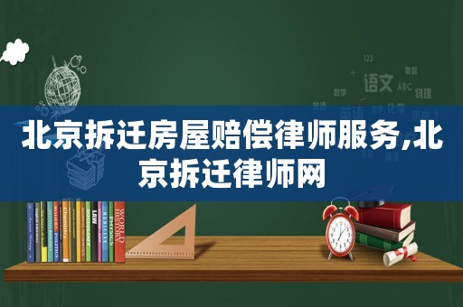 北京拆遷房屋賠償律師服務(wù),北京拆遷律師網(wǎng)