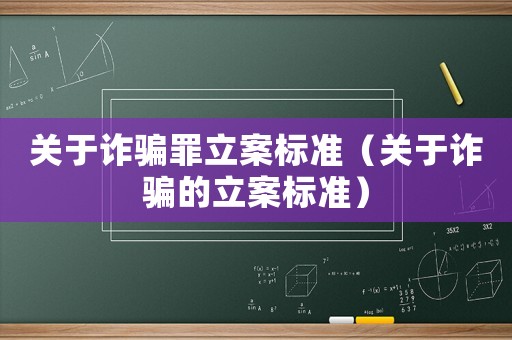關(guān)于詐騙罪立案標(biāo)準(zhǔn)（關(guān)于詐騙的立案標(biāo)準(zhǔn)）