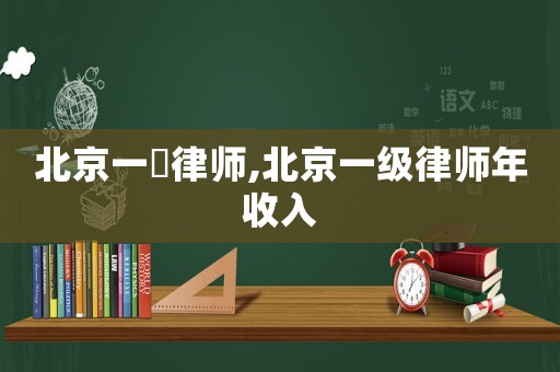 北京一級律師,北京一級律師年收入