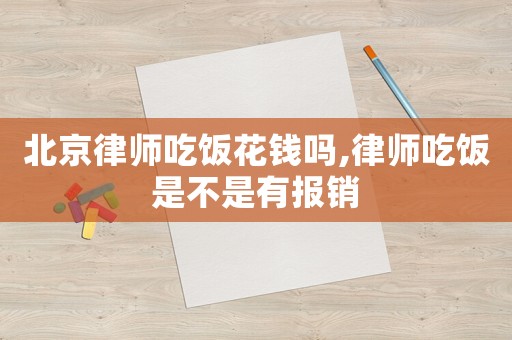 北京律師吃飯花錢嗎,律師吃飯是不是有報銷