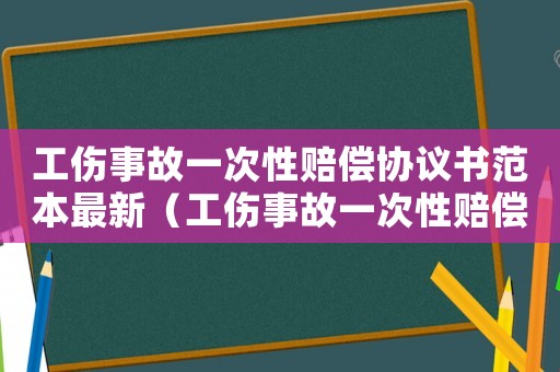 工傷事故一次性賠償協議書范本最新（工傷事故一次性賠償協議書范本）