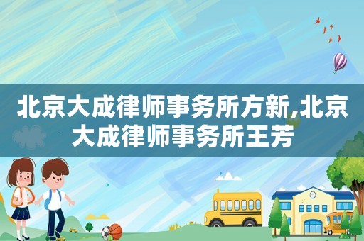 北京大成律師事務所方新,北京大成律師事務所王芳