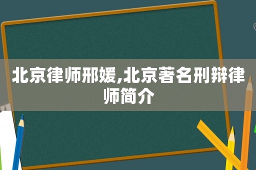 北京律師邢媛,北京著名刑辯律師簡介