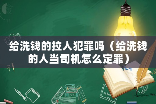 給洗錢的拉人犯罪嗎（給洗錢的人當(dāng)司機(jī)怎么定罪）