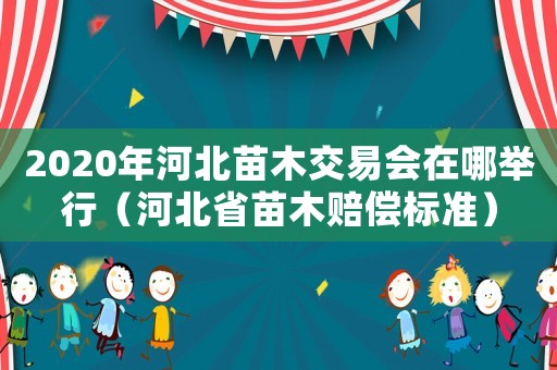 2020年河北苗木交易會在哪舉行（河北省苗木賠償標準）