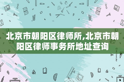 北京市朝陽區律師所,北京市朝陽區律師事務所地址查詢