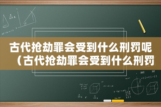 古代搶劫罪會(huì)受到什么刑罰呢（古代搶劫罪會(huì)受到什么刑罰）