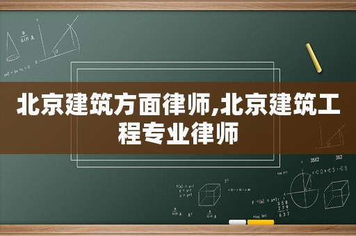 北京建筑方面律師,北京建筑工程專業律師