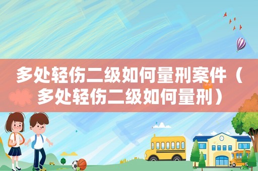 多處輕傷二級如何量刑案件（多處輕傷二級如何量刑）