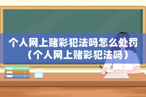 個人網上賭彩犯法嗎怎么處罰（個人網上賭彩犯法嗎）