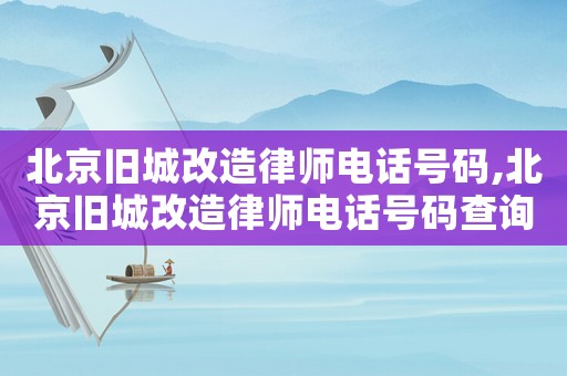 北京舊城改造律師電話號碼,北京舊城改造律師電話號碼查詢