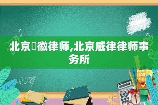 北京亰徽律師,北京威律律師事務所