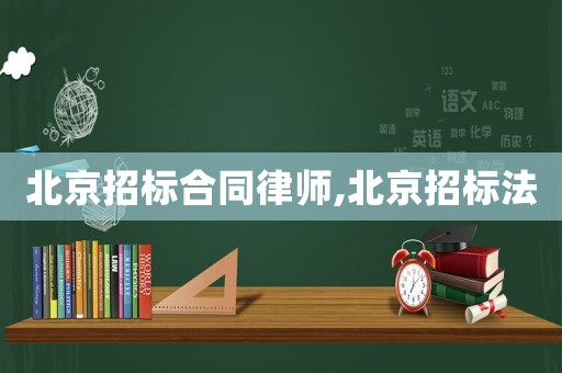 北京招標合同律師,北京招標法