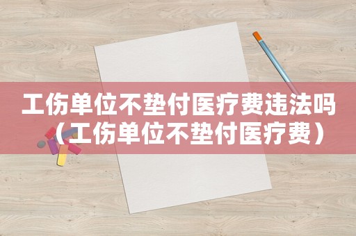 工傷單位不墊付醫療費違法嗎（工傷單位不墊付醫療費）