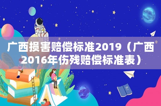 廣西損害賠償標準2019（廣西2016年傷殘賠償標準表）