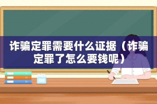 詐騙定罪需要什么證據(jù)（詐騙定罪了怎么要錢呢）