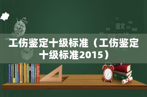 工傷鑒定十級標準（工傷鑒定十級標準2015）