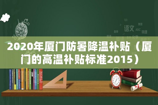 2020年廈門防暑降溫補貼（廈門的高溫補貼標準2015）