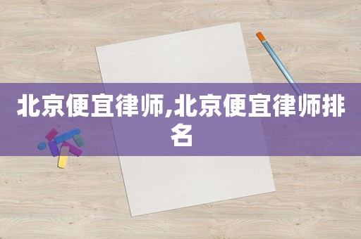北京便宜律師,北京便宜律師排名