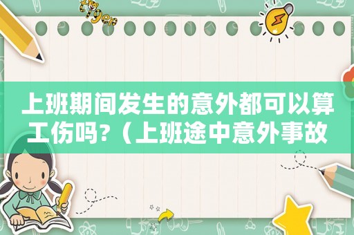 上班期間發生的意外都可以算工傷嗎?（上班途中意外事故工傷）