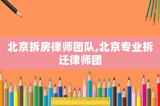 北京拆房律師團隊,北京專業拆遷律師團