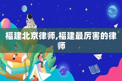 福建北京律師,福建最厲害的律師
