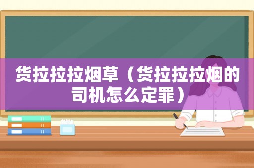 貨拉拉拉煙草（貨拉拉拉煙的司機怎么定罪）