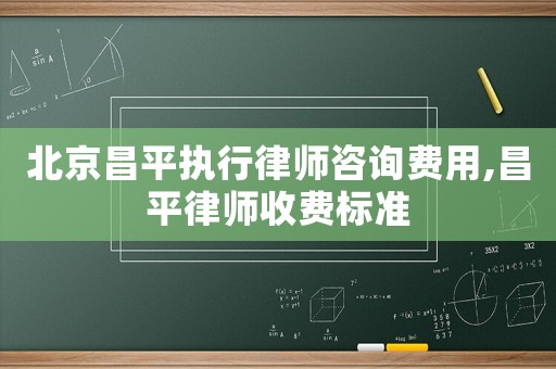北京昌平執行律師咨詢費用,昌平律師收費標準