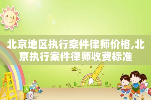 北京地區執行案件律師價格,北京執行案件律師收費標準