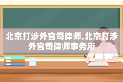 北京打涉外官司律師,北京打涉外官司律師事務(wù)所