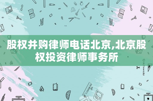股權并購律師電話北京,北京股權投資律師事務所