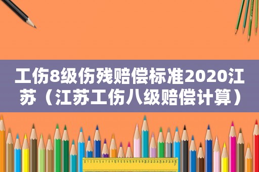 工傷8級傷殘賠償標準2020江蘇（江蘇工傷八級賠償計算）