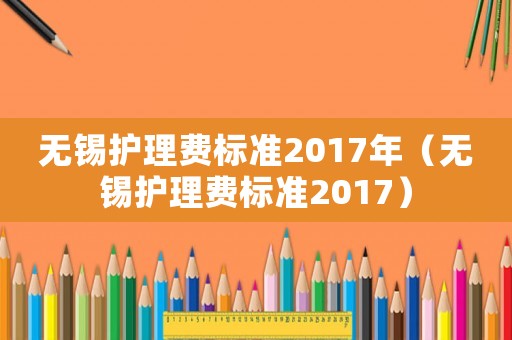 無錫護理費標準2017年（無錫護理費標準2017）