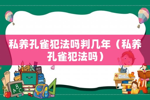 私養孔雀犯法嗎判幾年（私養孔雀犯法嗎）