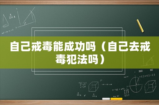 自己戒毒能成功嗎（自己去戒毒犯法嗎）