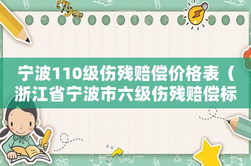 寧波110級傷殘賠償價格表（浙江省寧波市六級傷殘賠償標準）