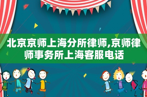 北京京師上海分所律師,京師律師事務(wù)所上海客服電話