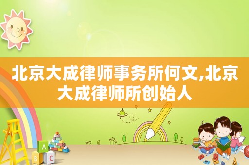 北京大成律師事務所何文,北京大成律師所創(chuàng)始人